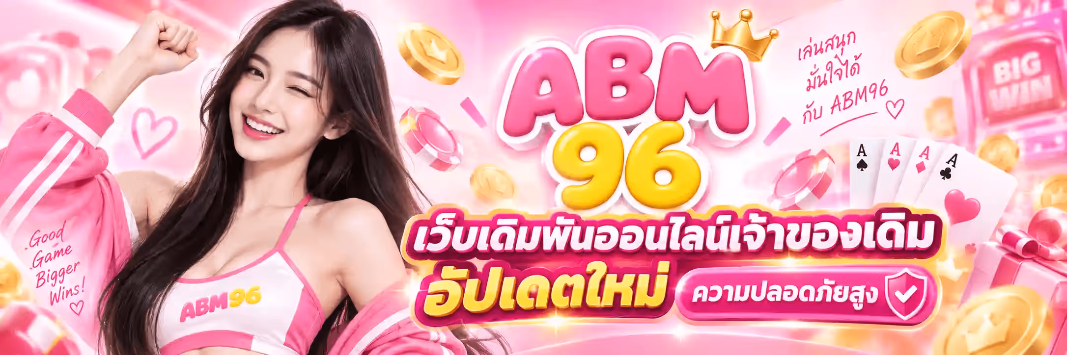 แบนเนอร์ ABM96 พื้นหลังสีชมพูหวานมีแสงวูบวาบและหัวใจลอยอยู่ ด้านซ้ายเป็นผู้หญิงผมยาวสีเข้มสวมชุดกีฬาสีชมพูสลับขาวที่มีคำว่า ABM96 บนเสื้อ กำลังยกกำปั้นขึ้นและยิ้มขยิบตา ข้างตัวมีลายมือเขียนว่า Good Game Bigger Wins ตรงกลางเป็นโลโก้ตัวอักษร ABM สีชมพูแบบสามมิติอวบกลมใต้มงกุฎทอง และตัวเลข 96 สีเหลืองอยู่ใต้ลงมา ถัดลงมาเป็นข้อความสีขาวขอบชมพูว่า เว็บเดิมพันออนไลน์เจ้าของเดิม และข้อความสีเหลืองว่า อัปเดตใหม่ ข้างกันเป็นป้ายชมพูเขียนว่า ความปลอดภัยสูง พร้อมไอคอนโล่ติดเครื่องหมายถูก ด้านขวามีลายมือเขียนว่า เล่นสนุก มั่นใจได้ กับ ABM96 ไพ่เอซสี่ใบ ชิปคาสิโนสีชมพู เหรียญทอง กล่องของขวัญ และตู้สล็อตที่ขึ้นคำว่า BIG WIN